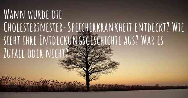 Wann wurde die Cholesterinester-Speicherkrankheit entdeckt? Wie sieht ihre Entdeckungsgeschichte aus? War es Zufall oder nicht?