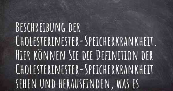 Beschreibung der Cholesterinester-Speicherkrankheit. Hier können Sie die Definition der Cholesterinester-Speicherkrankheit sehen und herausfinden, was es ausmacht.