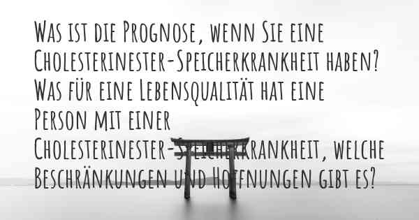 Was ist die Prognose, wenn Sie eine Cholesterinester-Speicherkrankheit haben? Was für eine Lebensqualität hat eine Person mit einer Cholesterinester-Speicherkrankheit, welche Beschränkungen und Hoffnungen gibt es?