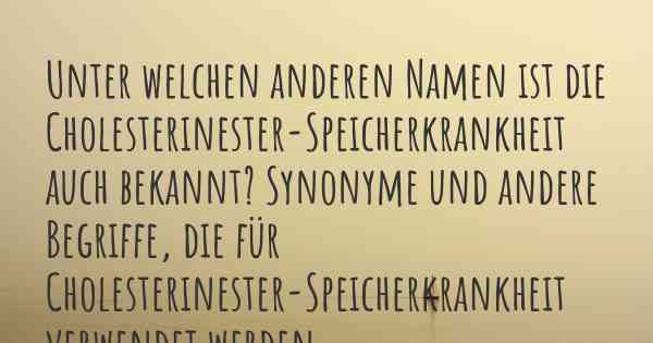 Unter welchen anderen Namen ist die Cholesterinester-Speicherkrankheit auch bekannt? Synonyme und andere Begriffe, die für Cholesterinester-Speicherkrankheit verwendet werden.