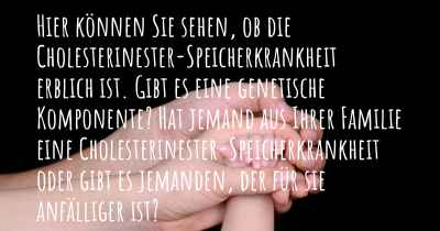 Hier können Sie sehen, ob die Cholesterinester-Speicherkrankheit erblich ist. Gibt es eine genetische Komponente? Hat jemand aus Ihrer Familie eine Cholesterinester-Speicherkrankheit oder gibt es jemanden, der für sie anfälliger ist?