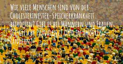 Wie viele Menschen sind von der Cholesterinester-Speicherkrankheit betroffen? Gibt es bei Männern und Frauen die gleiche Prävalenz? Und in anderen Ländern?