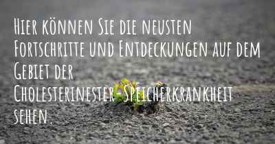 Hier können Sie die neusten Fortschritte und Entdeckungen auf dem Gebiet der Cholesterinester-Speicherkrankheit sehen.