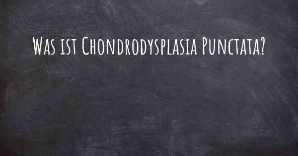 Was ist Chondrodysplasia Punctata?