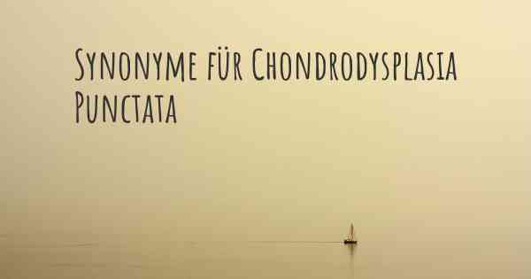 Synonyme für Chondrodysplasia Punctata