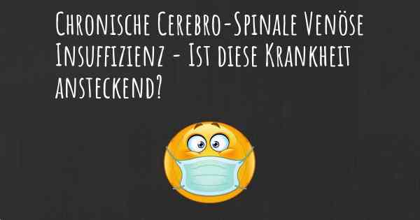Chronische Cerebro-Spinale Venöse Insuffizienz - Ist diese Krankheit ansteckend?