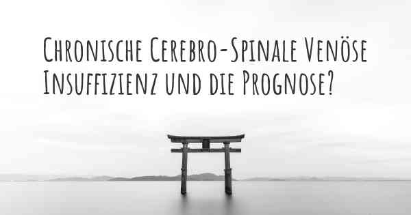 Chronische Cerebro-Spinale Venöse Insuffizienz und die Prognose?