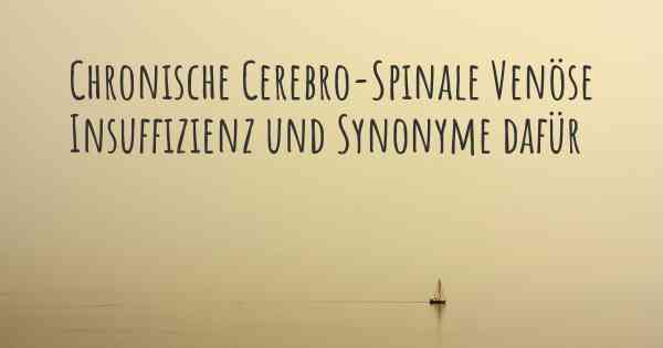 Chronische Cerebro-Spinale Venöse Insuffizienz und Synonyme dafür