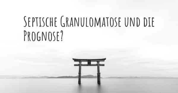 Septische Granulomatose und die Prognose?