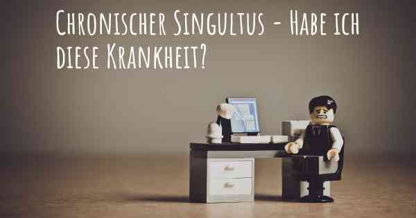 Chronischer Singultus - Habe ich diese Krankheit?