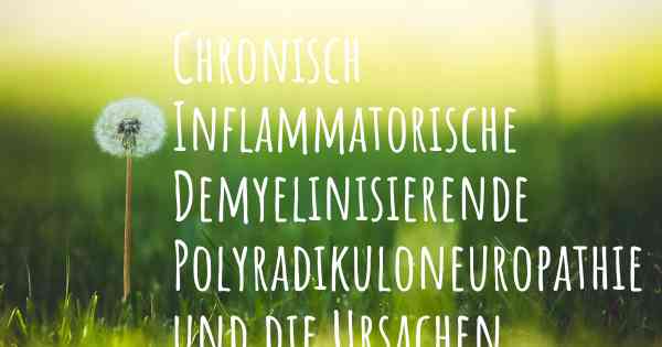 Chronisch Inflammatorische Demyelinisierende Polyradikuloneuropathie und die Ursachen