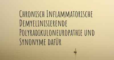 Chronisch Inflammatorische Demyelinisierende Polyradikuloneuropathie und Synonyme dafür