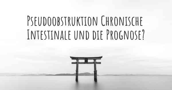 Pseudoobstruktion Chronische Intestinale und die Prognose?