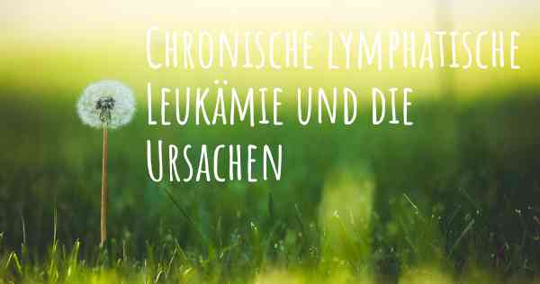 Chronische lymphatische Leukämie und die Ursachen