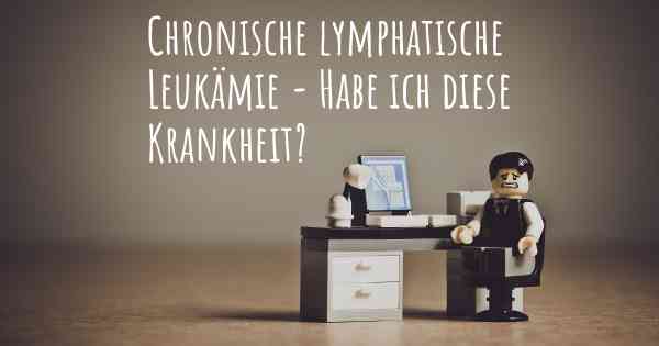 Chronische lymphatische Leukämie - Habe ich diese Krankheit?