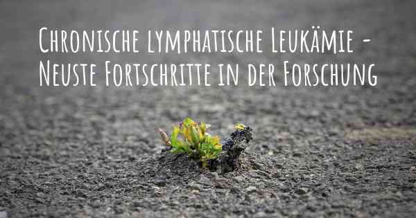 Chronische lymphatische Leukämie - Neuste Fortschritte in der Forschung