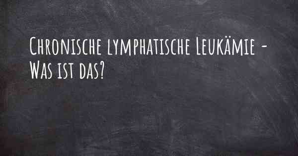 Chronische lymphatische Leukämie - Was ist das?