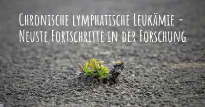 Chronische lymphatische Leukämie - Neuste Fortschritte in der Forschung