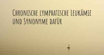 Chronische lymphatische Leukämie und Synonyme dafür