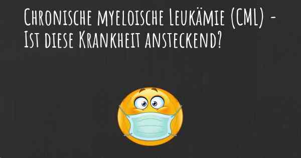 Chronische myeloische Leukämie (CML) - Ist diese Krankheit ansteckend?