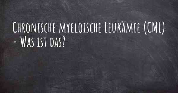 Chronische myeloische Leukämie (CML) - Was ist das?