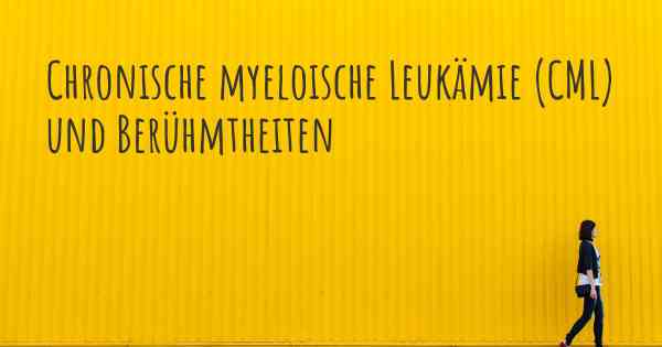 Chronische myeloische Leukämie (CML) und Berühmtheiten