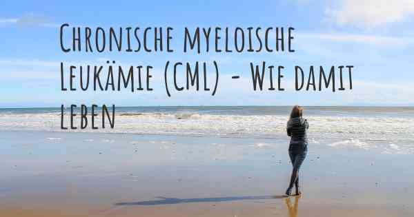 Chronische myeloische Leukämie (CML) - Wie damit leben
