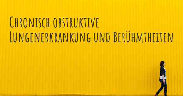 Chronisch obstruktive Lungenerkrankung und Berühmtheiten