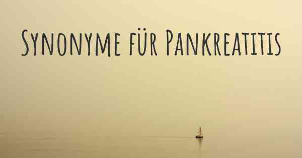 Synonyme für Pankreatitis