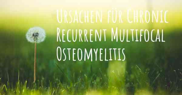 Ursachen für Chronic Recurrent Multifocal Osteomyelitis