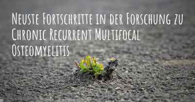 Neuste Fortschritte in der Forschung zu Chronic Recurrent Multifocal Osteomyelitis