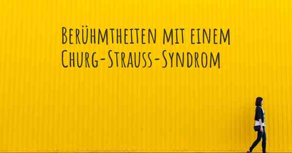 Berühmtheiten mit einem Churg-Strauss-Syndrom
