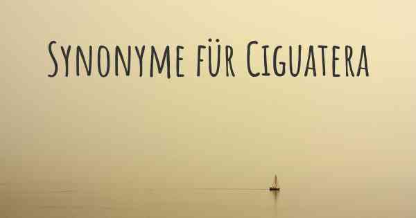 Synonyme für Ciguatera