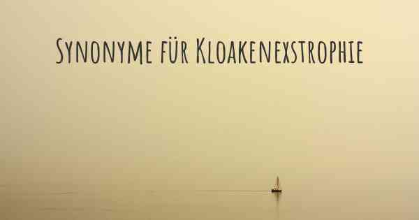 Synonyme für Kloakenexstrophie