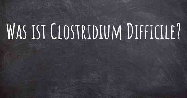 Was ist Clostridium Difficile?