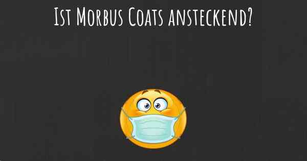 Ist Morbus Coats ansteckend?