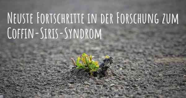 Neuste Fortschritte in der Forschung zum Coffin-Siris-Syndrom