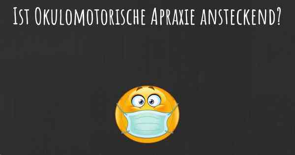 Ist Okulomotorische Apraxie ansteckend?