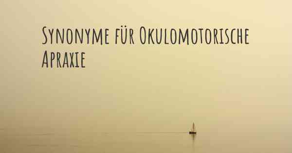 Synonyme für Okulomotorische Apraxie