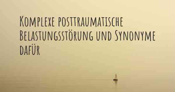 Komplexe posttraumatische Belastungsstörung und Synonyme dafür