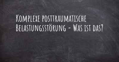 Komplexe posttraumatische Belastungsstörung - Was ist das?