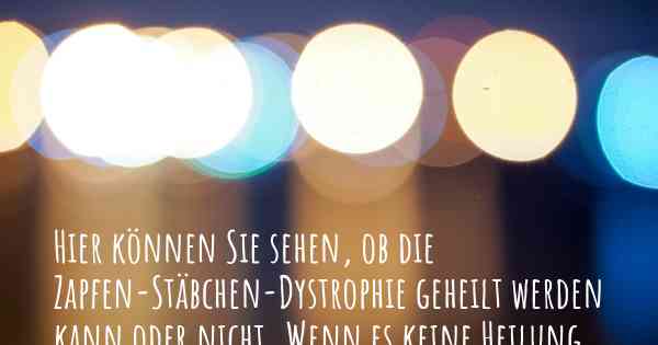 Hier können Sie sehen, ob die Zapfen-Stäbchen-Dystrophie geheilt werden kann oder nicht. Wenn es keine Heilung gibt, ist es chronisch? Wird bald eine Heilung entdeckt werden?