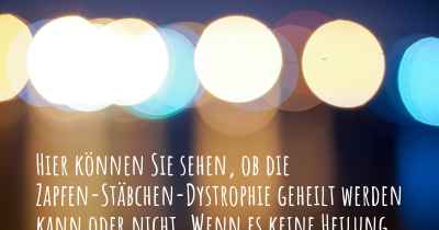 Hier können Sie sehen, ob die Zapfen-Stäbchen-Dystrophie geheilt werden kann oder nicht. Wenn es keine Heilung gibt, ist es chronisch? Wird bald eine Heilung entdeckt werden?