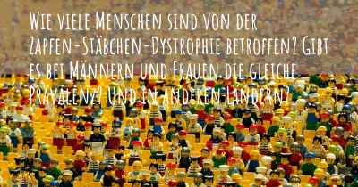 Wie viele Menschen sind von der Zapfen-Stäbchen-Dystrophie betroffen? Gibt es bei Männern und Frauen die gleiche Prävalenz? Und in anderen Ländern?