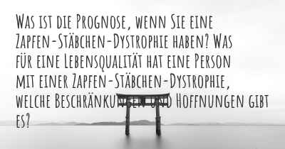 Was ist die Prognose, wenn Sie eine Zapfen-Stäbchen-Dystrophie haben? Was für eine Lebensqualität hat eine Person mit einer Zapfen-Stäbchen-Dystrophie, welche Beschränkungen und Hoffnungen gibt es?