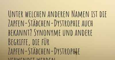 Unter welchen anderen Namen ist die Zapfen-Stäbchen-Dystrophie auch bekannt? Synonyme und andere Begriffe, die für Zapfen-Stäbchen-Dystrophie verwendet werden.