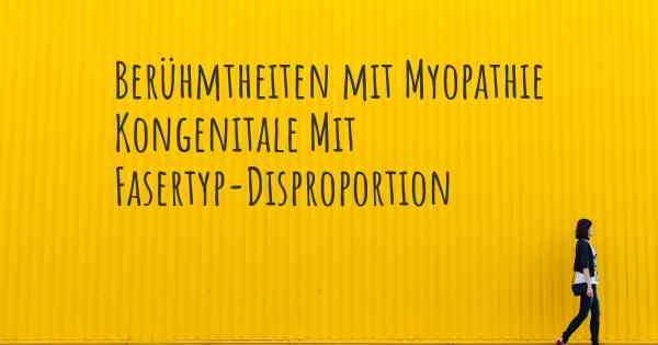 Berühmtheiten mit Myopathie Kongenitale Mit Fasertyp-Disproportion