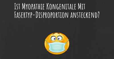 Ist Myopathie Kongenitale Mit Fasertyp-Disproportion ansteckend?