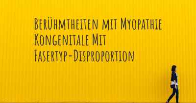 Berühmtheiten mit Myopathie Kongenitale Mit Fasertyp-Disproportion