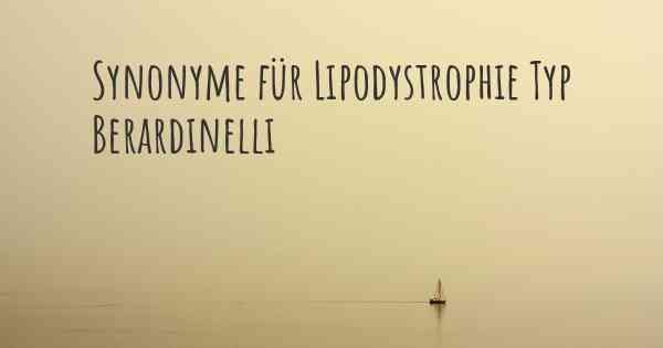 Synonyme für Lipodystrophie Typ Berardinelli